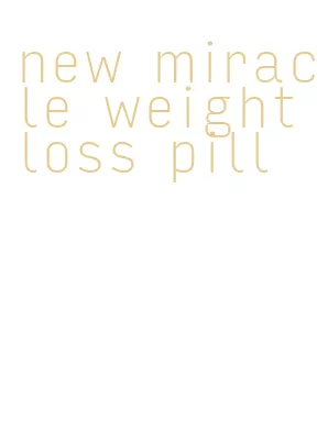 new miracle weight loss pill