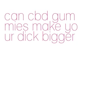 can cbd gummies make your dick bigger