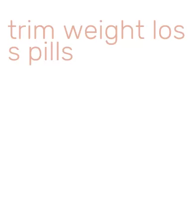 trim weight loss pills