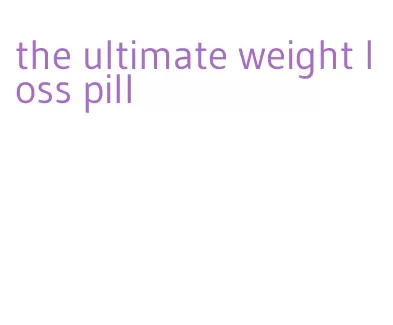 the ultimate weight loss pill