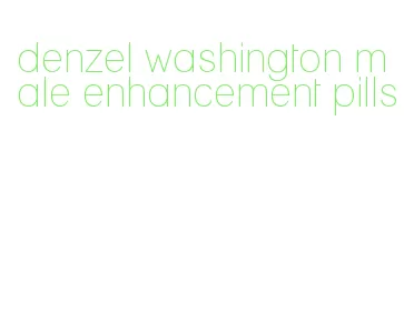 denzel washington male enhancement pills