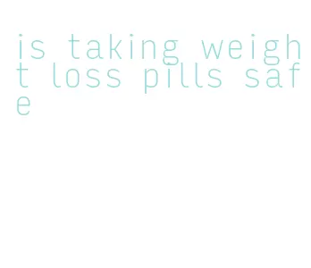 is taking weight loss pills safe
