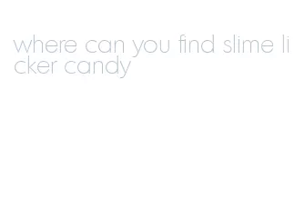 where can you find slime licker candy