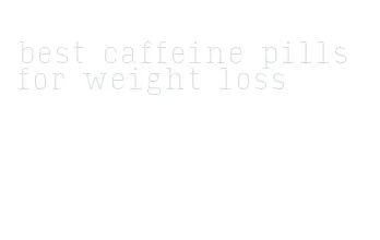 best caffeine pills for weight loss