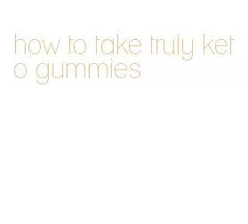 how to take truly keto gummies