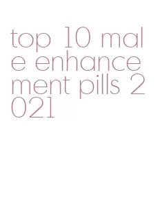 top 10 male enhancement pills 2021