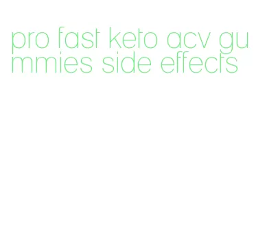 pro fast keto acv gummies side effects