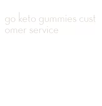 go keto gummies customer service