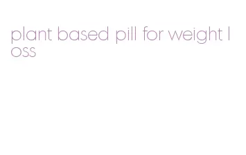 plant based pill for weight loss