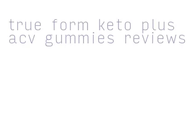 true form keto plus acv gummies reviews
