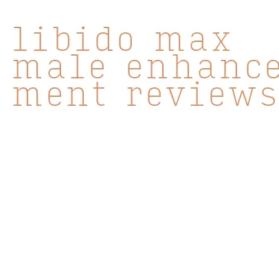 libido max male enhancement reviews