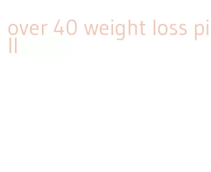 over 40 weight loss pill