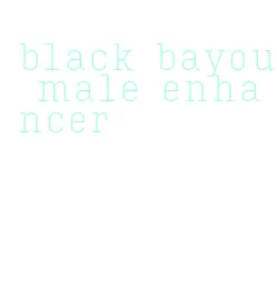 black bayou male enhancer