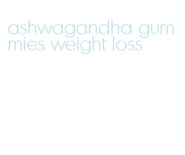 ashwagandha gummies weight loss