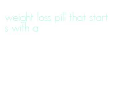 weight loss pill that starts with a