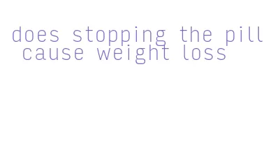 does stopping the pill cause weight loss