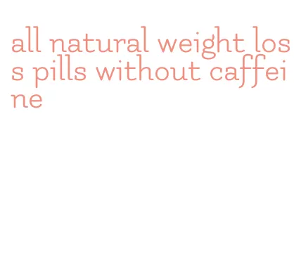 all natural weight loss pills without caffeine