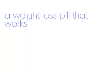 a weight loss pill that works
