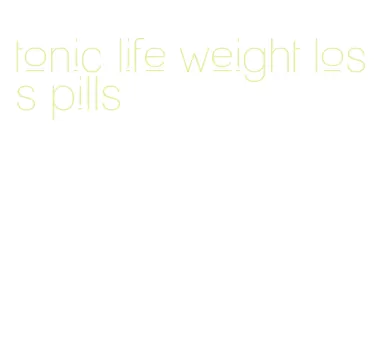 tonic life weight loss pills