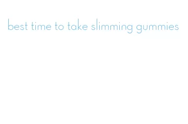 best time to take slimming gummies