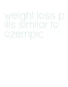 weight loss pills similar to ozempic