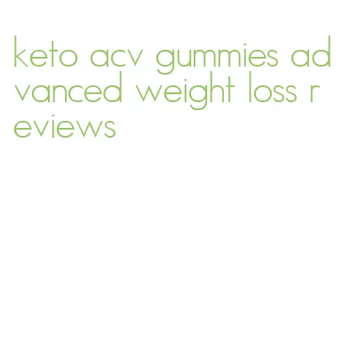 keto acv gummies advanced weight loss reviews
