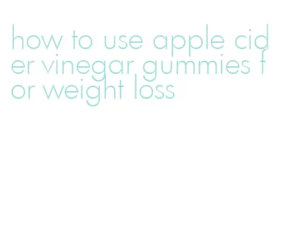 how to use apple cider vinegar gummies for weight loss