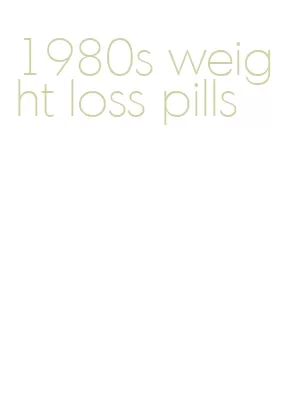 1980s weight loss pills