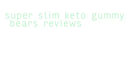 super slim keto gummy bears reviews