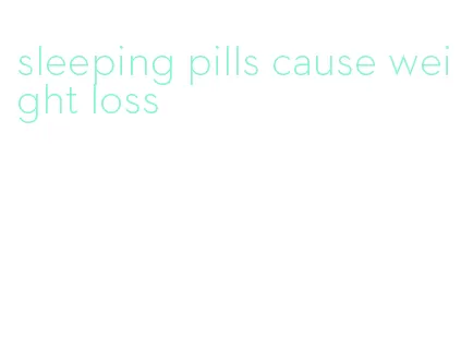 sleeping pills cause weight loss