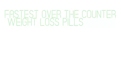 fastest over the counter weight loss pills