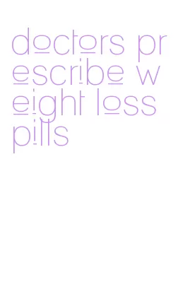 doctors prescribe weight loss pills