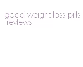 good weight loss pills reviews