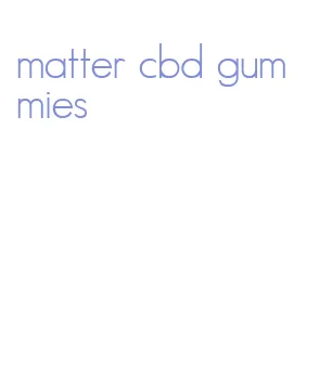 matter cbd gummies