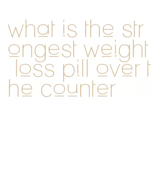 what is the strongest weight loss pill over the counter