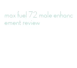 max fuel 72 male enhancement review