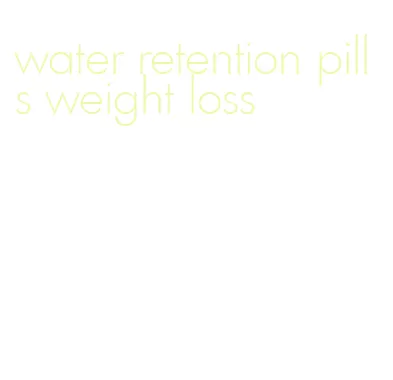 water retention pills weight loss