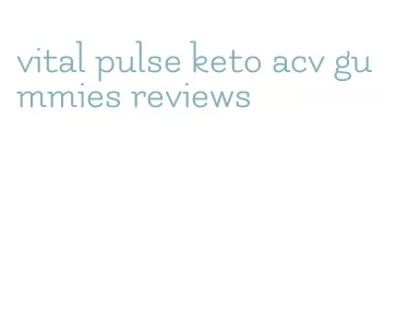 vital pulse keto acv gummies reviews