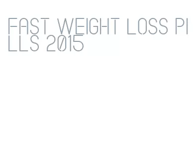 fast weight loss pills 2015
