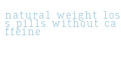 natural weight loss pills without caffeine