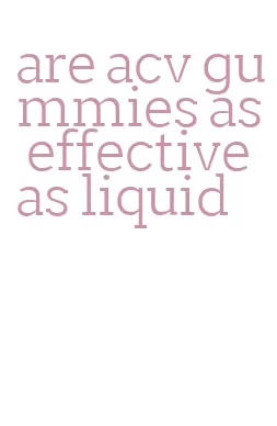 are acv gummies as effective as liquid