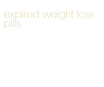 expired weight loss pills