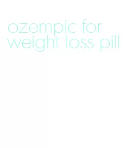 ozempic for weight loss pill