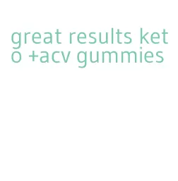 great results keto +acv gummies