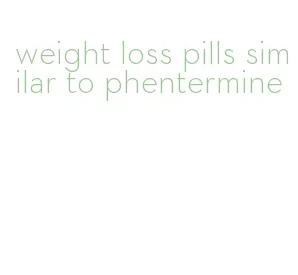 weight loss pills similar to phentermine
