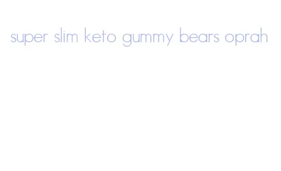 super slim keto gummy bears oprah