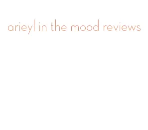 arieyl in the mood reviews