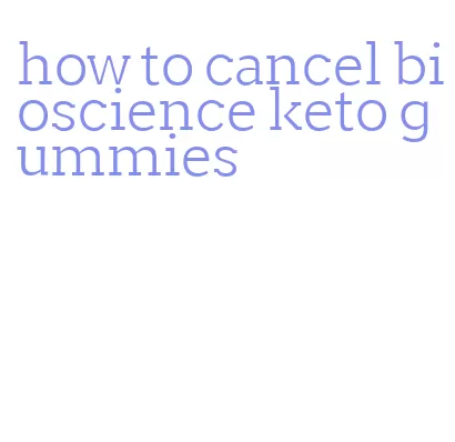 how to cancel bioscience keto gummies