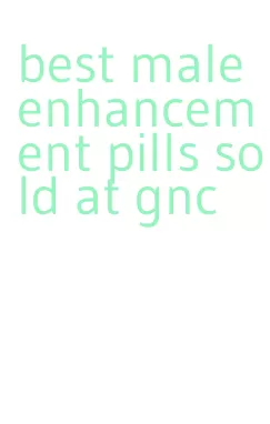 best male enhancement pills sold at gnc