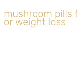 mushroom pills for weight loss